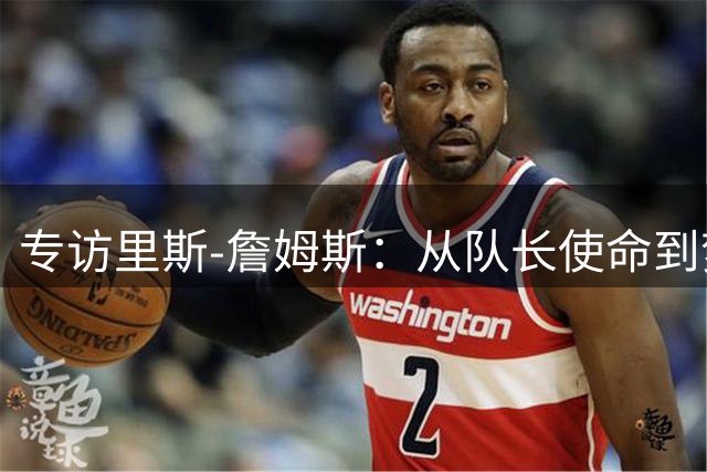专访里斯-詹姆斯：从队长使命到梦想成真的心路历程