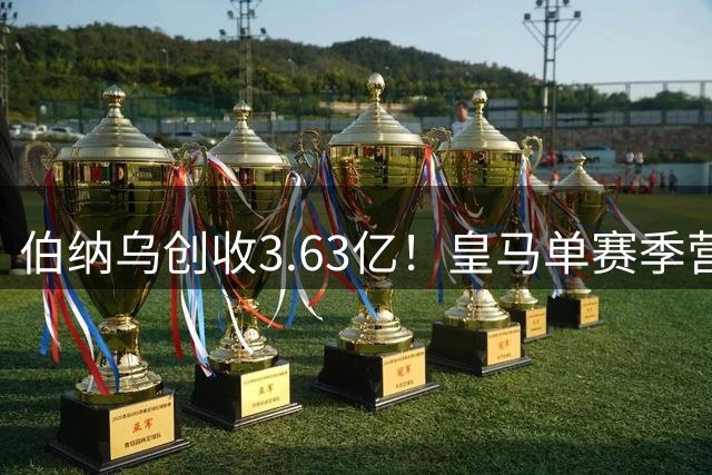 伯纳乌创收3.63亿！皇马单赛季营收12.21亿 财力冠绝全球
