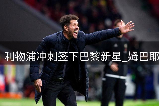 利物浦冲刺签下巴黎新星 姆巴耶离队已成定局