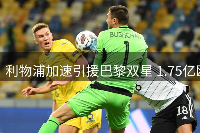 利物浦加速引援巴黎双星 1.75亿欧元补强边路