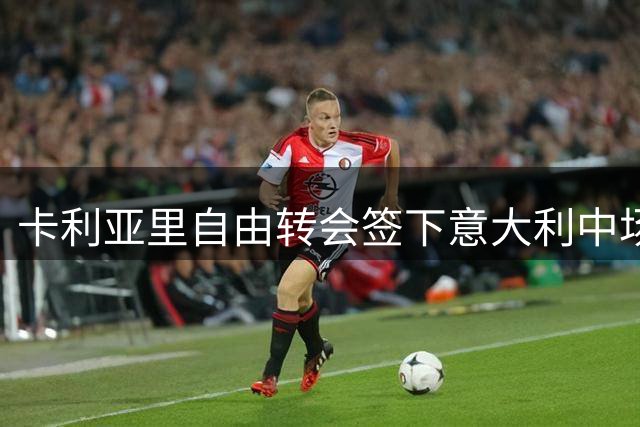 卡利亚里自由转会签下意大利中场悍将加利亚尔迪尼