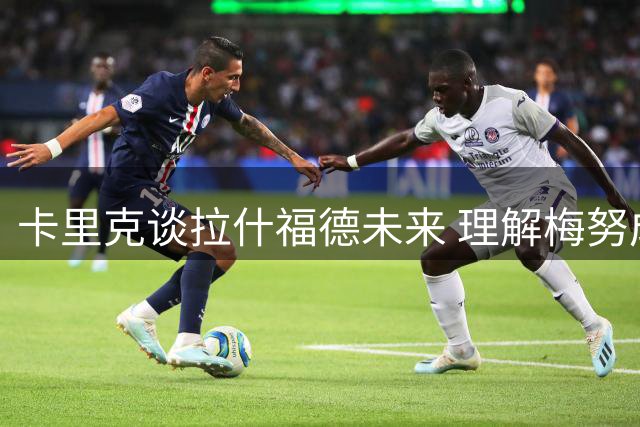 卡里克谈拉什福德未来 理解梅努成长历程