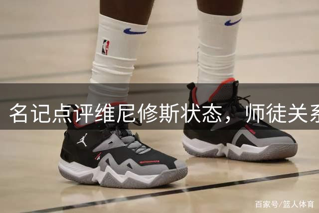 名记点评维尼修斯状态，师徒关系面临考验