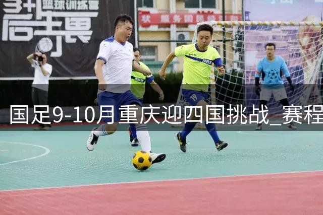 国足9-10月重庆迎四国挑战 赛程安排正式出炉