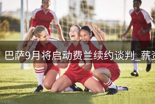 巴萨9月将启动费兰续约谈判 薪资提升幅度有限