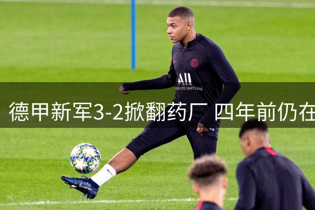 德甲新军3-2掀翻药厂 四年前仍在地区联赛