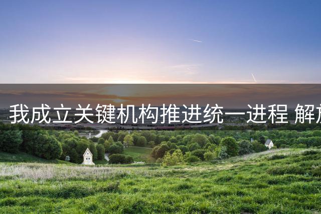 我成立关键机构推进统一进程 解放军战备行动持续推进