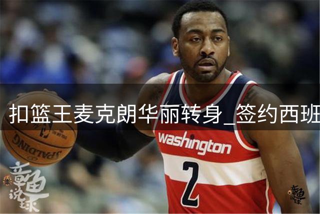 扣篮王麦克朗华丽转身 签约西班牙劲旅赫罗纳迎欧洲首秀