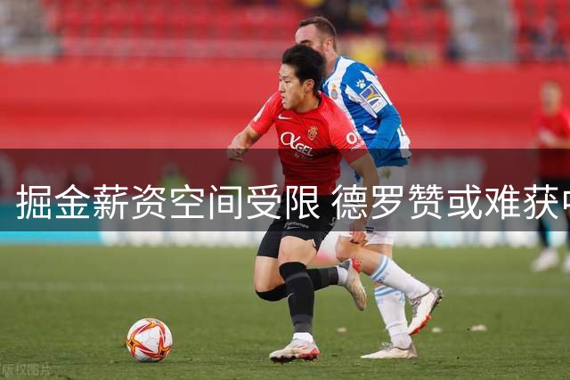 掘金薪资空间受限 德罗赞或难获中产报价