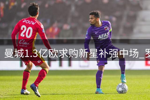 曼城1.3亿欧求购新星补强中场 罗德里缺阵暴露隐患
