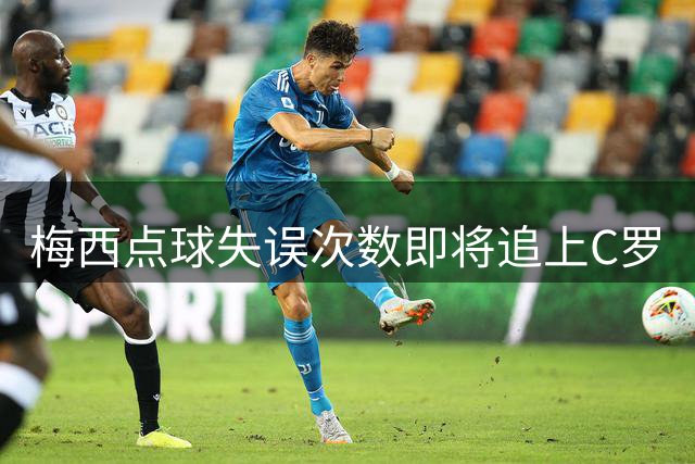 梅西点球失误次数即将追上C罗