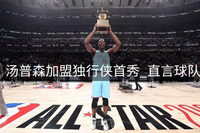 汤普森加盟独行侠首秀 直言球队潜力无限憧憬新赛季