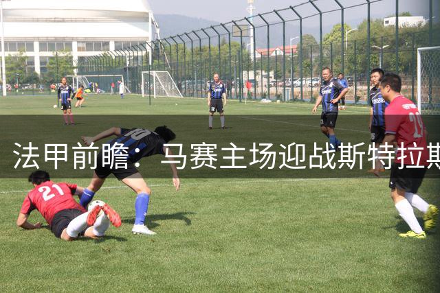 法甲前瞻：马赛主场迎战斯特拉斯堡有望全取三分