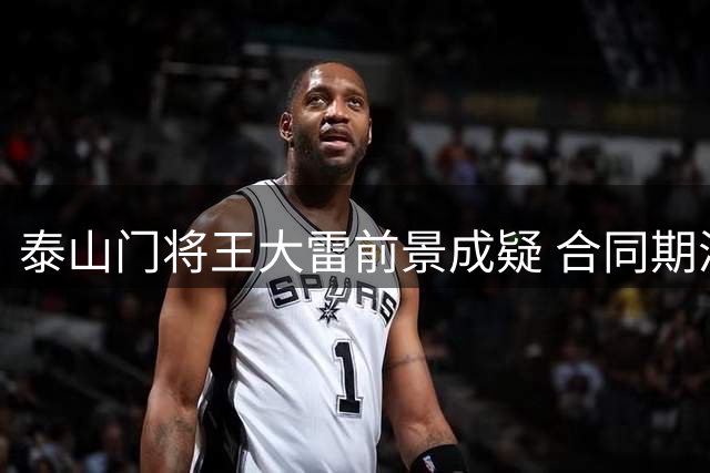 泰山门将王大雷前景成疑 合同期满留队可能性存变数