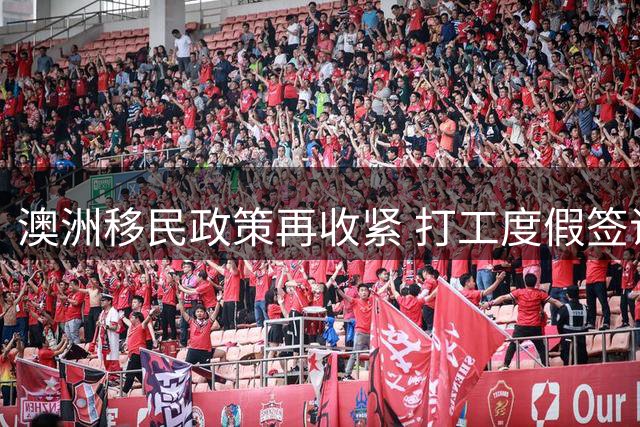 澳洲移民政策再收紧 打工度假签证与高风险国家移民受限