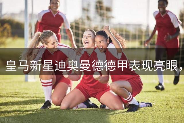 皇马新星迪奥曼德德甲表现亮眼，仅次于亚马尔位居02后球员前列