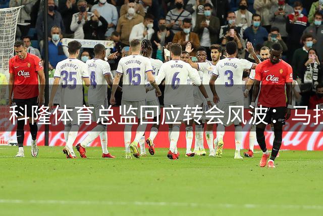 科隆体育总监回应转会风波：马拉从未表态渴望加盟多特