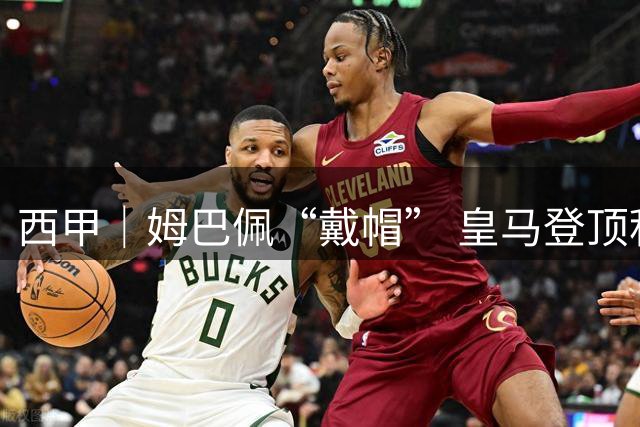 西甲｜姆巴佩“戴帽” 皇马登顶积分榜