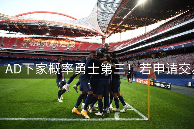 AD下家概率勇士第三！若申请交易邓总再追否？曾4换1报价出一首轮